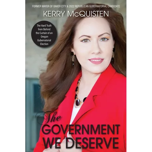 The Government We Deserve: The Hard Truth from Behind the Curtain of an Oregon Gubernatorial Election