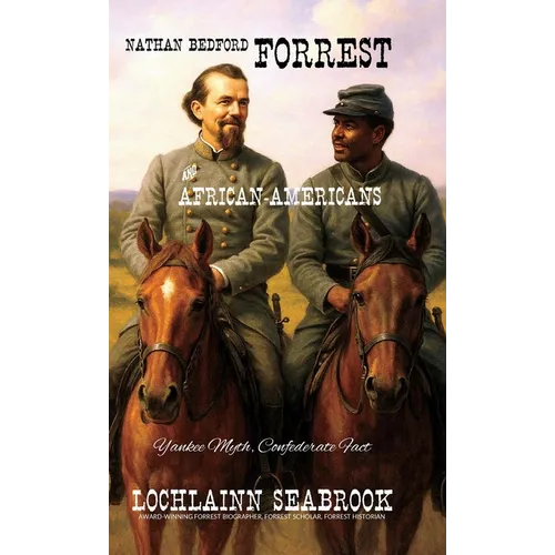 Nathan Bedford Forrest and African-Americans: Yankee Myth, Confederate Fact