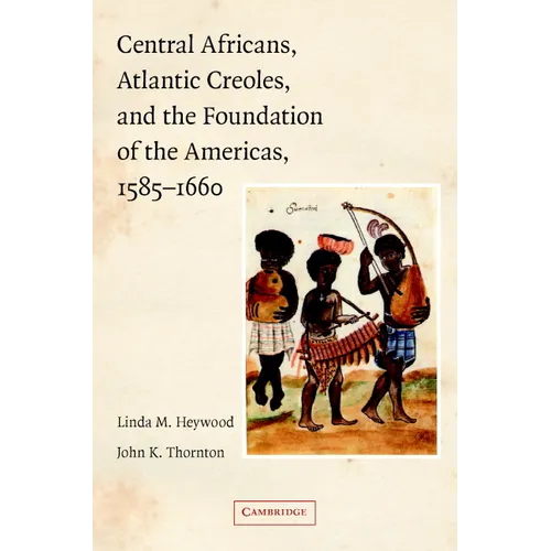 Central Africans, Atlantic Creoles, and the Foundation of the Americas, 1585-1660