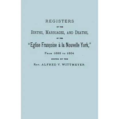 Registers of the Births, Marriages, and Deaths of the Eglise Francoise a la Nouvelle York, from 1688 to 1804