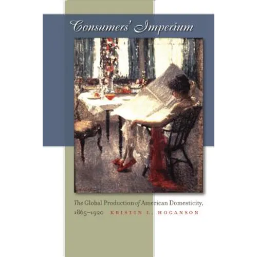Consumers' Imperium: The Global Production of American Domesticity, 1865-1920