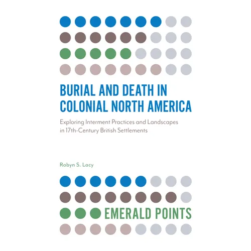 Burial and Death in Colonial North America: Exploring Interment Practices and Landscapes in 17th-Century British Settlements