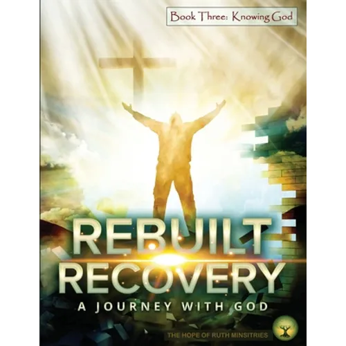 Rebuilt Recovery - Knowing God - Book 3: A Journey with God