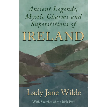 Ancient Legends, Mystic Charms and Superstitions of Ireland - With Sketches of the Irish Past