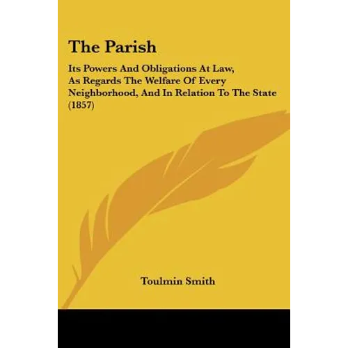 The Parish: Its Powers And Obligations At Law, As Regards The Welfare Of Every Neighborhood, And In Relation To The State (1857)