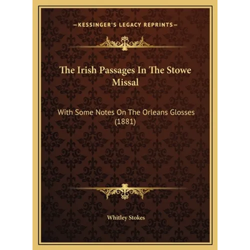 The Irish Passages In The Stowe Missal: With Some Notes On The Orleans Glosses (1881)