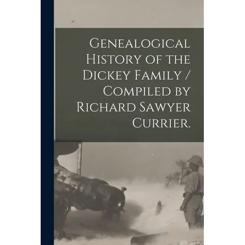 Genealogical History of the Dickey Family / Compiled by Richard Sawyer Currier.