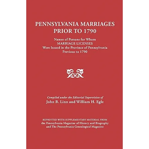 Pennsylvania Marriages Prior to 1790: Names of Persons for Whom Marriage Licenses Were Issued in the Province of Pennsylvania Prior to 1790