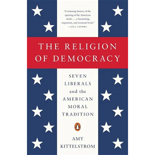 The Religion of Democracy: Seven Liberals and the American Moral Tradition