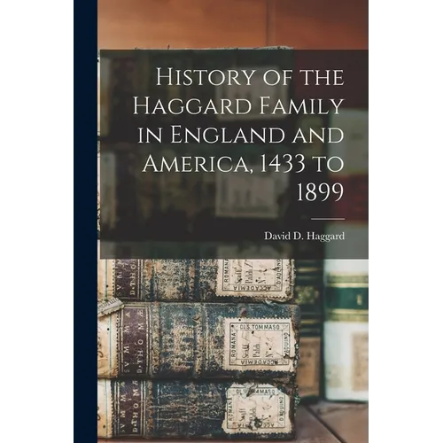 History of the Haggard Family in England and America, 1433 to 1899