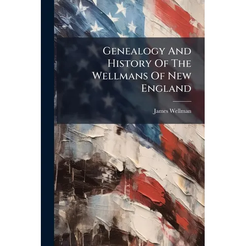 Genealogy And History Of The Wellmans Of New England
