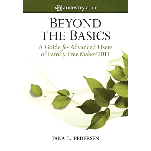 Beyond the Basics: A Guide for Advanced Users of Family Tree Maker 2011