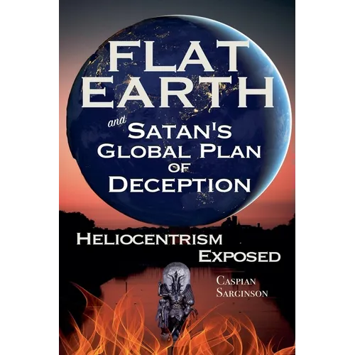 Flat Earth and Satan's Global Plan of Deception: Heliocentrism Exposed