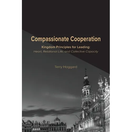 Compassionate Cooperation: Kingdom Principles for Leading: Heart, Relational Life, and Collective Capacity
