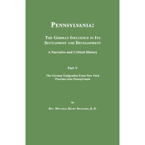 Pennsylvania: The German Influence in Its Settlement and Development. A Narrative and Critical History. Part V. The German Emigration From New York Pr - Paperback