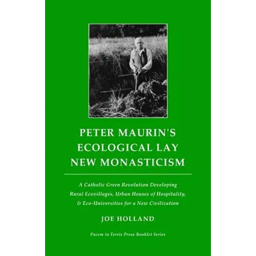 Peter Maurin's Ecological Lay New Monasticism: A Catholic Green Revolution Developing Rural Ecovillages, Urban Houses of Hospitality, & Eco-Universiti