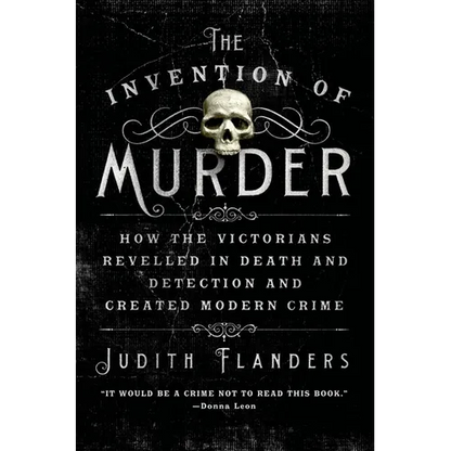 The Invention of Murder: How the Victorians Revelled in Death and Detection and Created Modern Crime