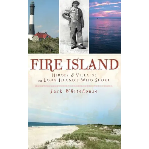 Fire Island: Heroes & Villains on Long Island's Wild Shore