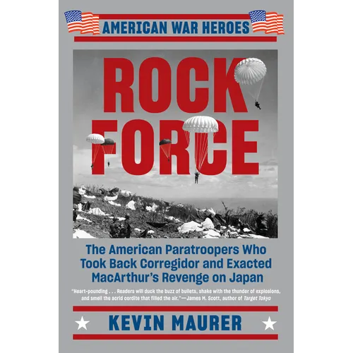Rock Force: The American Paratroopers Who Took Back Corregidor and Exacted MacArthur's Revenge on Japan