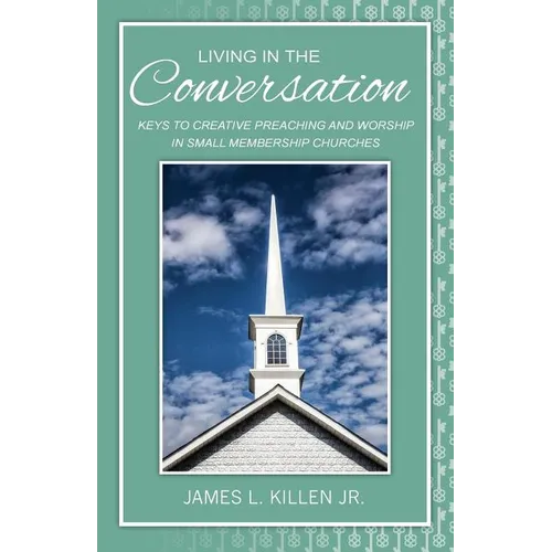 Living in the Conversation: Keys to Creative Preaching and Worship in Small Membership Churches
