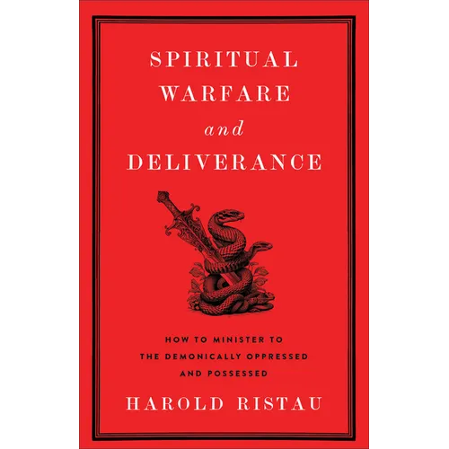 Spiritual Warfare and Deliverance: How to Minister to the Demonically Oppressed and Possessed