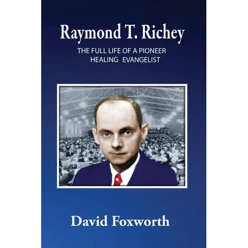 Raymond T. Richey: The Full Life of a Pioneer Healing Evangelist