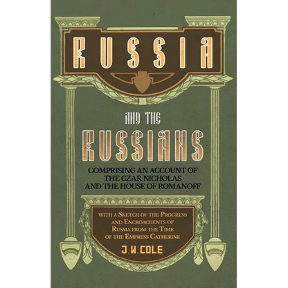 Russia and the Russians - Comprising an Account of the Czar Nicholas and the House of Romanoff with a Sketch of the Progress and Encroachents of Russi - Paperback