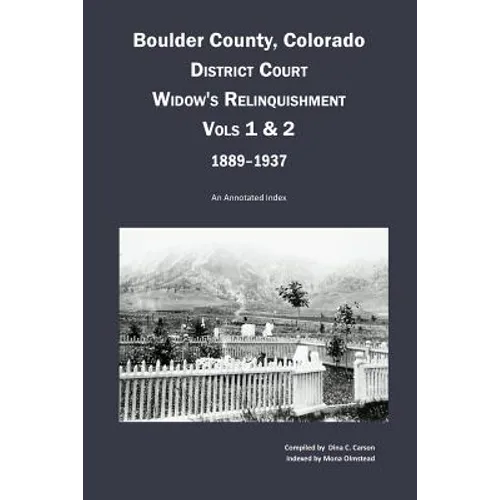 Boulder County, Colorado District Court Widow's Relinquishment, Volumes 1 & 2, 1889-1937: : An Annotated Index