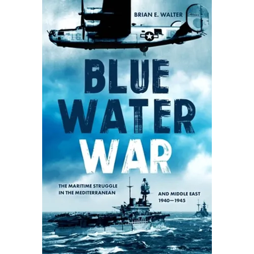 Blue Water War: The Maritime Struggle in the Mediterranean and Middle East, 1940-1945