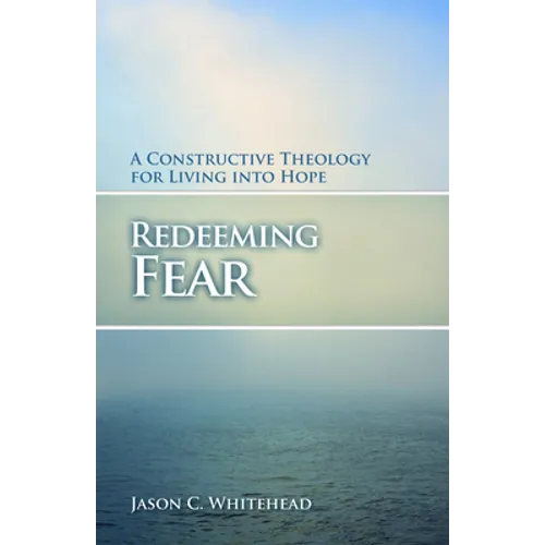 Redeeming Fear: A Constructive Theology for Living into Hope