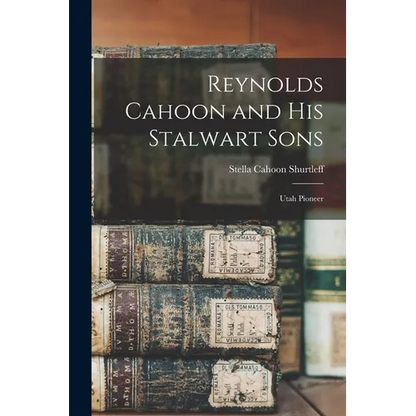 Reynolds Cahoon and his Stalwart Sons: Utah Pioneer - Paperback