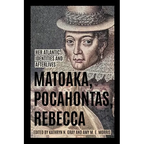 Matoaka, Pocahontas, Rebecca: Her Atlantic Identities and Afterlives