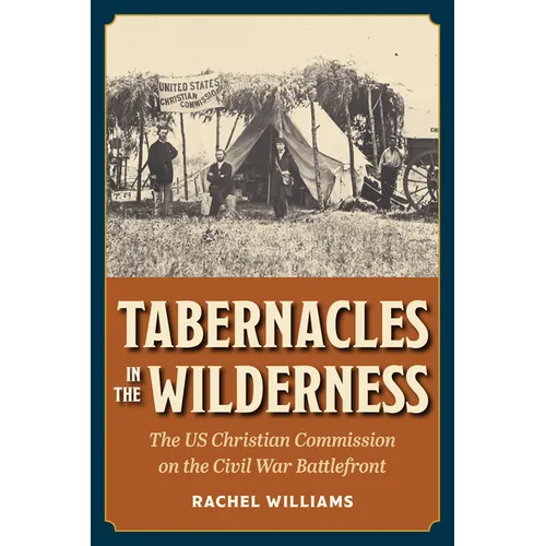 Tabernacles in the Wilderness: The Us Christian Commission on the Civil War Battlefront