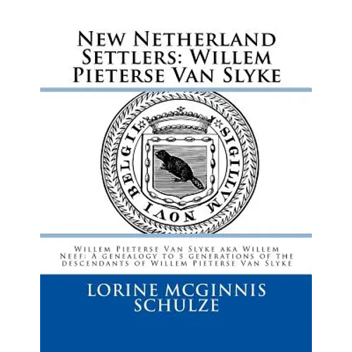 New Netherland Settlers: Willem Pieterse Van Slyke Aka Willem Neef: A Genealogy to 5 Generations of the Descendants of Willem Pieterse Van Slyk