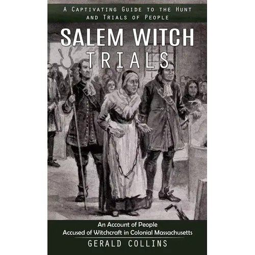 Salem Witch Trials: A Captivating Guide to the Hunt and Trials of People (An Account of People Accused of Witchcraft in Colonial Massachusetts)