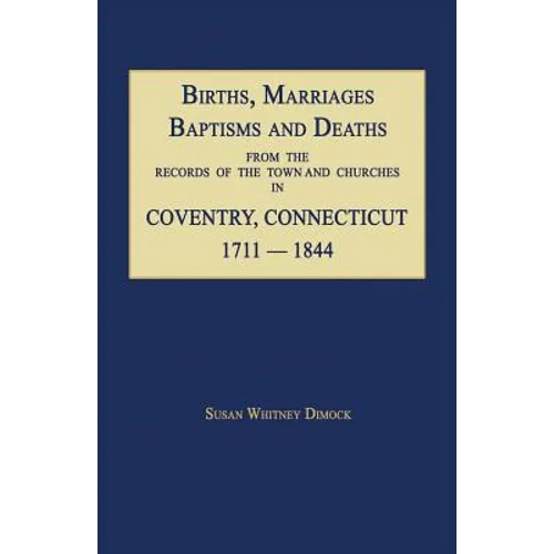 Births, Marriages, Baptisms and Deaths From The Records Of The Town And Churches In Coventry, Connecticut, 1711-1844