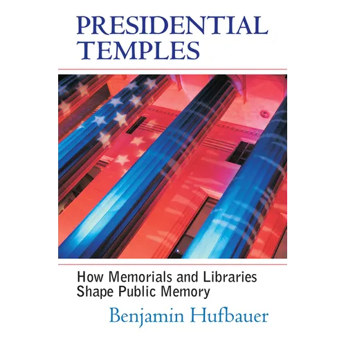 Presidential Temples: How Memorials and Libraries Shape Public Memory