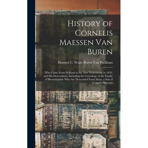 History of Cornelis Maessen Van Buren: Who Came From Holland to the New Netherlands in 1631, and His Descendants, Including the Genealogy of the Famil