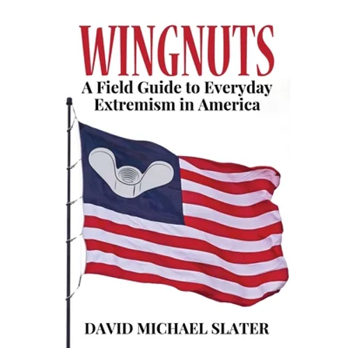 Wingnuts: A Field Guide to Everyday Extremism in America