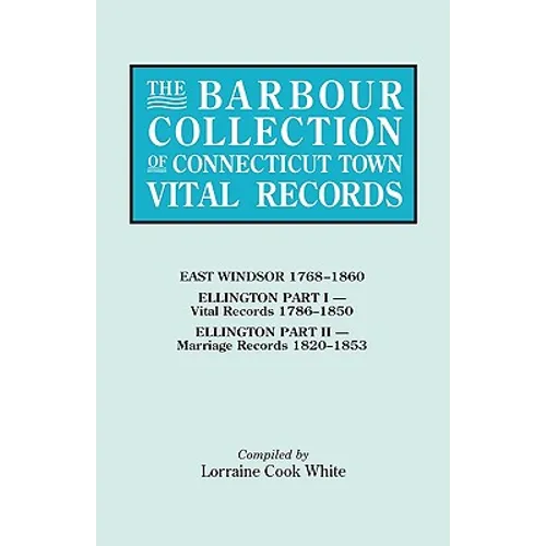 Barbour Collection of Connecticut Town Vital Records. Volume 11: East Windsor 1768-1860, Ellington Part I (Vital Records 1786-1850), Ellington Par