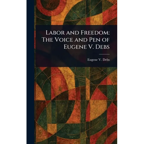 Labor and Freedom: The Voice and Pen of Eugene V. Debs