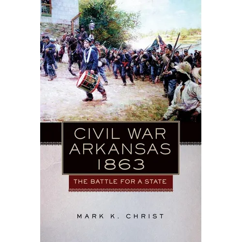 Civil War Arkansas, 1863: The Battle for a State Volume 23
