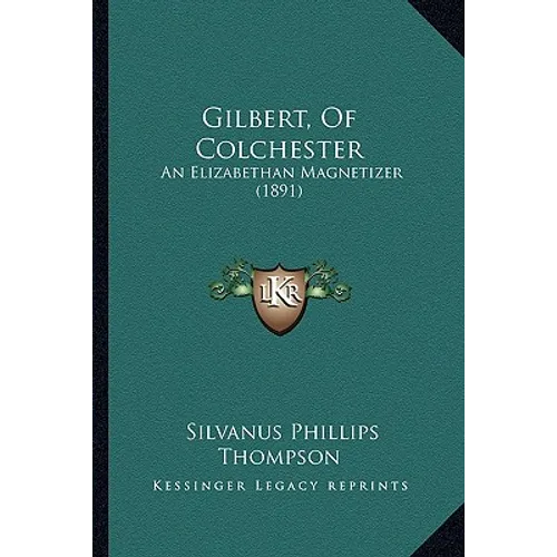 Gilbert, Of Colchester: An Elizabethan Magnetizer (1891)