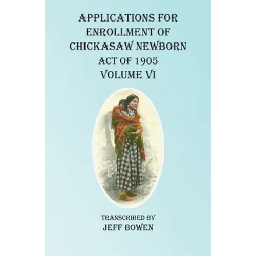 Applications For Enrollment of Chickasaw Newborn Act of 1905 Volume VI