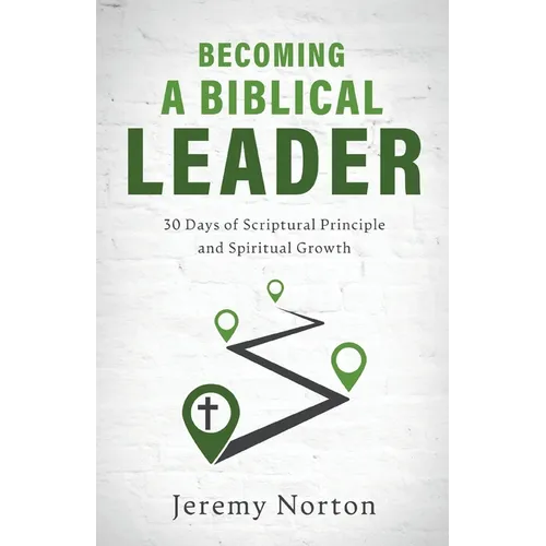 Becoming a Biblical Leader: 30 Days of Scriptural Principle and Spiritual Growth