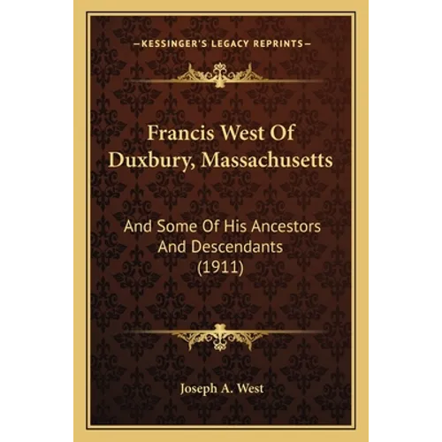 Francis West Of Duxbury, Massachusetts: And Some Of His Ancestors And Descendants (1911)