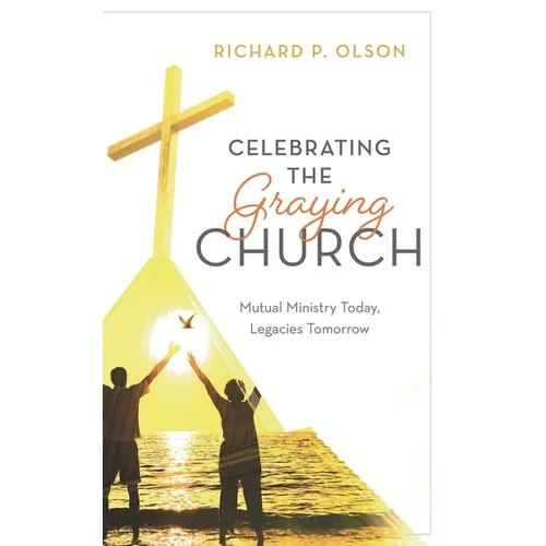 Celebrating the Graying Church: Mutual Ministry Today, Legacies Tomorrow