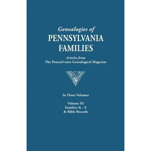 Genealogies of Pennsylvania Families. a Consolidation of Articles from the Pennsylvania Genealogical Magazine. in Three Volumes. Volume III: Families