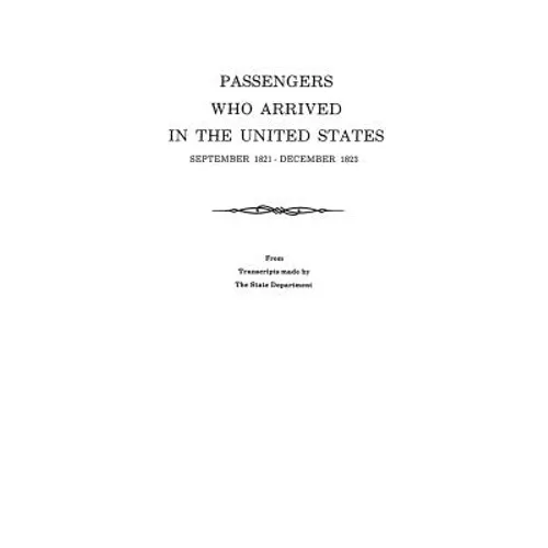 Passengers Who Arrived in the United States, September 1821-December 1823. from Transcripts by the State Department
