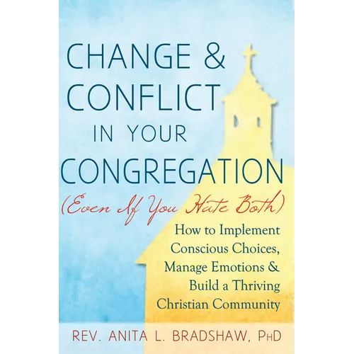 Change and Conflict in Your Congregation (Even If You Hate Both): How to Implement Conscious Choices, Manage Emotions and Build a Thriving Christian C